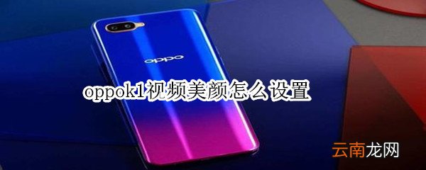 oppok1视频美颜怎么设置
