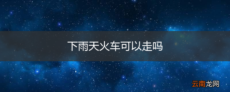 下雨天火车可以走吗