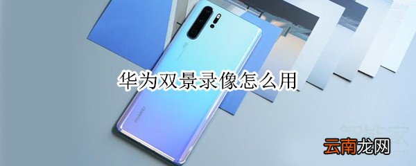 华为双景录像怎么用