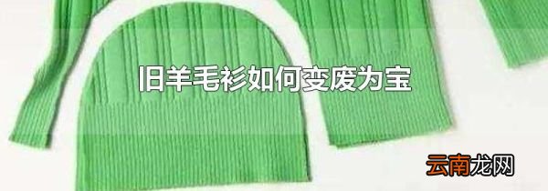 旧羊毛衫如何变废为宝