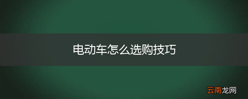 电动车怎么选购技巧
