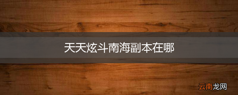 天天炫斗南海副本在哪