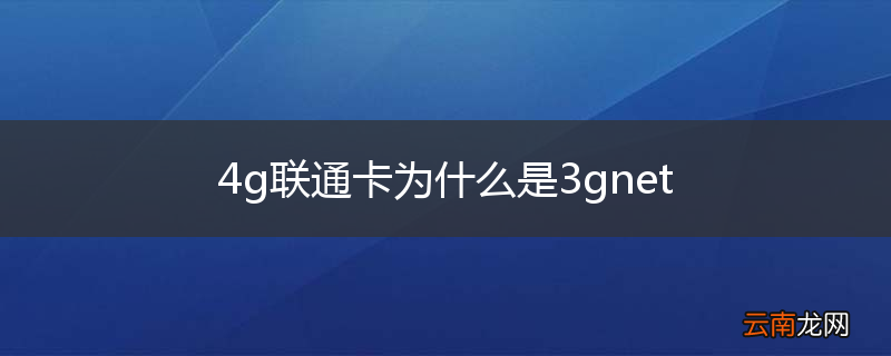 4g联通卡为什么是3gnet