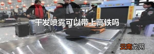 干发喷雾可以带上高铁吗