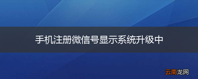 手机注册微信号显示系统升级中