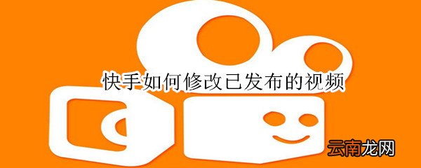 快手如何修改已发布的视频