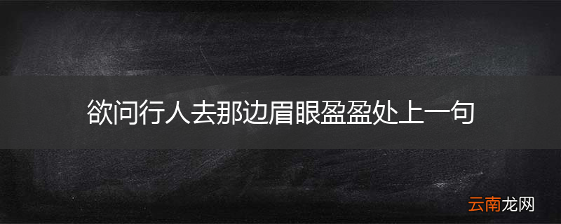 欲问行人去那边眉眼盈盈处上一句