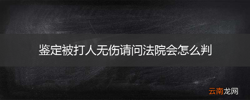 鉴定被打人无伤请问法院会怎么判