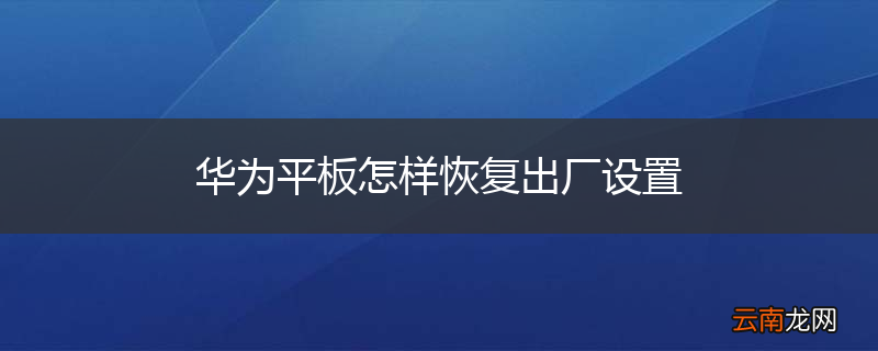 华为平板怎样恢复出厂设置