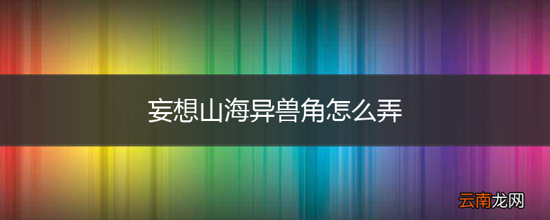 妄想山海异兽角怎么弄