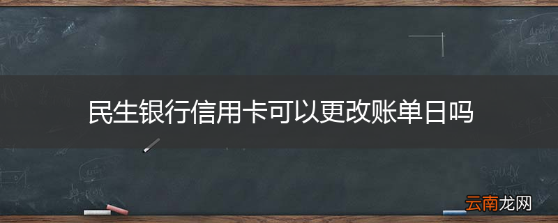 民生银行信用卡可以更改账单日吗