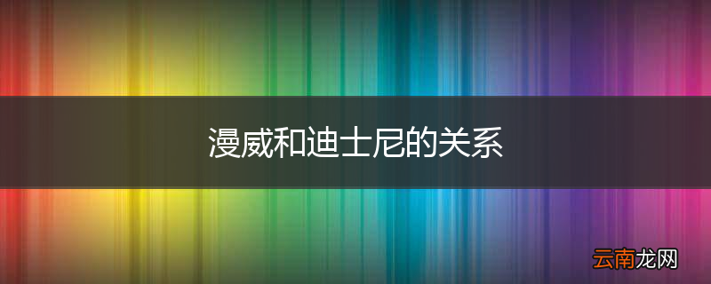漫威和迪士尼的关系