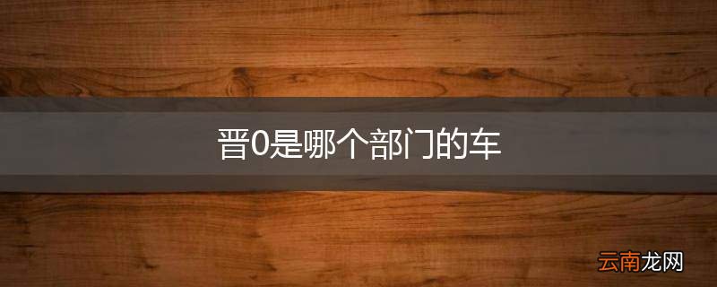 晋0是哪个部门的车
