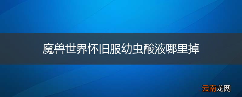 魔兽世界怀旧服幼虫酸液哪里掉