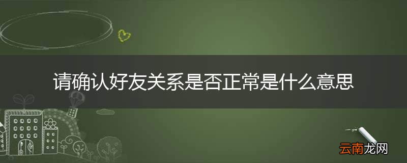 请确认好友关系是否正常是什么意思