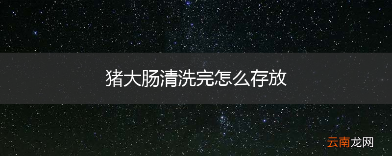 猪大肠清洗完怎么存放