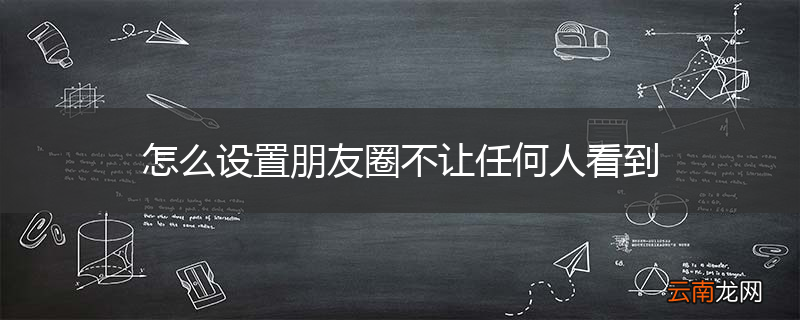 怎么设置朋友圈不让任何人看到