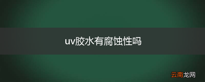 uv胶水有腐蚀性吗