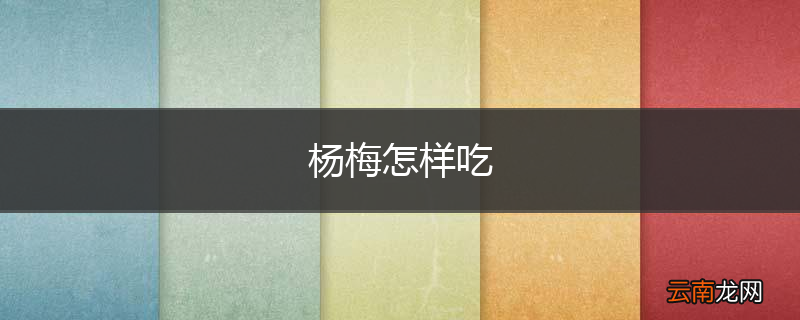 杨梅怎样吃