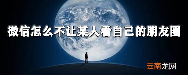微信怎么不让某人看自己的朋友圈_微信朋友圈屏蔽人全览