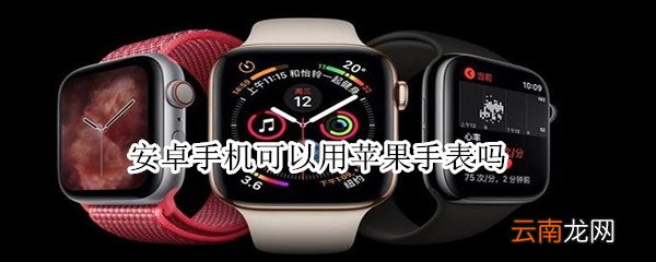 安卓手机可以用苹果手表吗