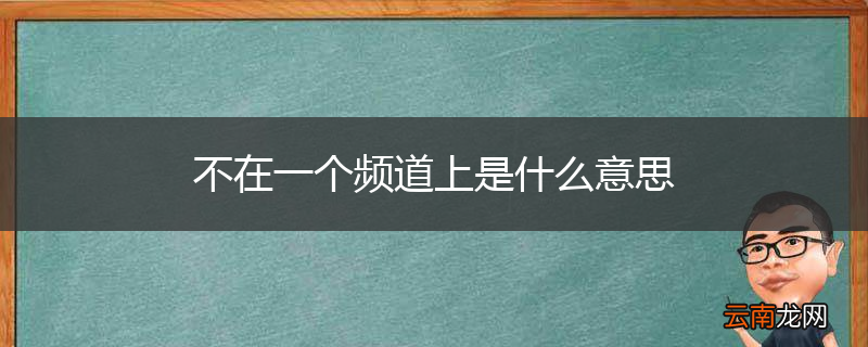 不在一个频道上是什么意思