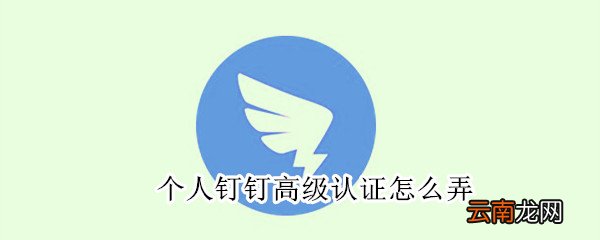 个人钉钉高级认证怎么弄