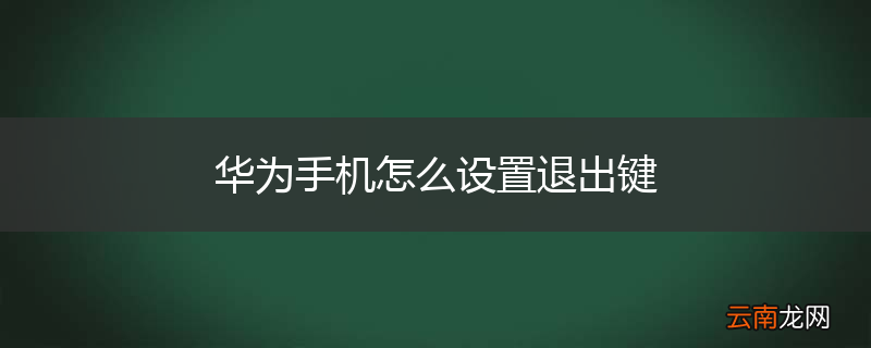 华为手机怎么设置退出键