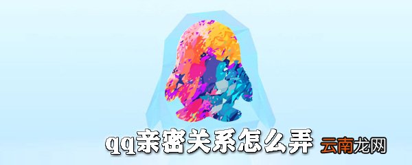 qq亲密关系是什么？qq亲密关系怎么弄？