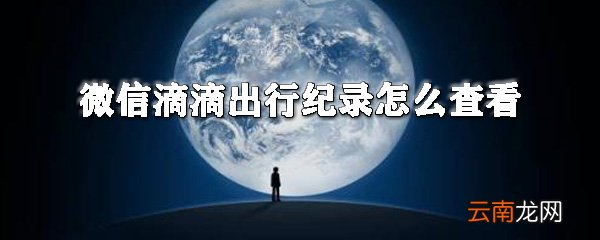 微信滴滴出行纪录如何查看？滴滴出行查看打车记录教程