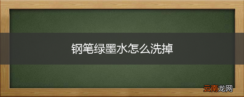 钢笔绿墨水怎么洗掉