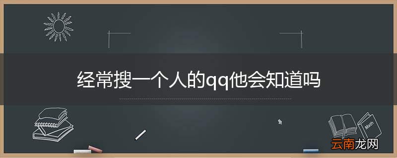 经常搜一个人的qq他会知道吗