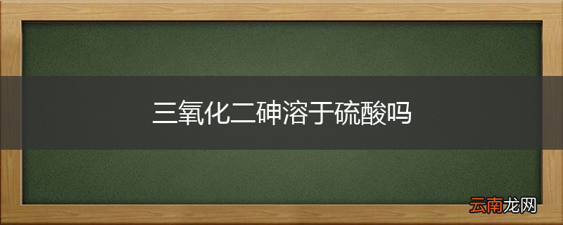 三氧化二砷溶于硫酸吗