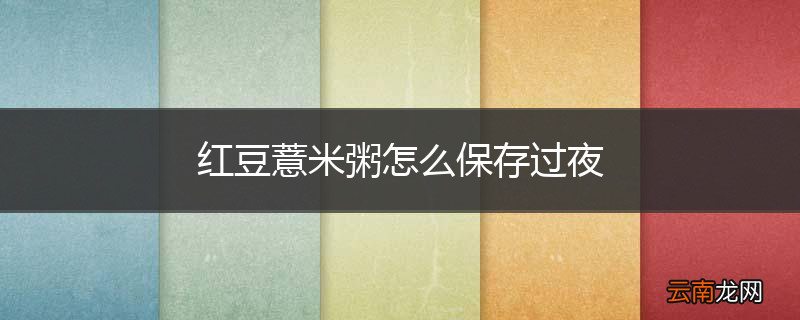 红豆薏米粥怎么保存过夜