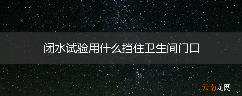 闭水试验用什么挡住卫生间门口