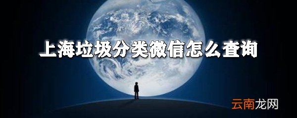 上海垃圾分类微信如何查询？垃圾分类微信查询方法介绍