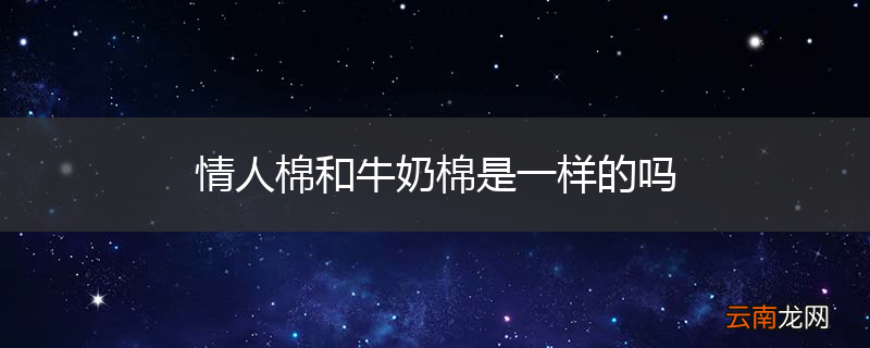 情人棉和牛奶棉是一样的吗