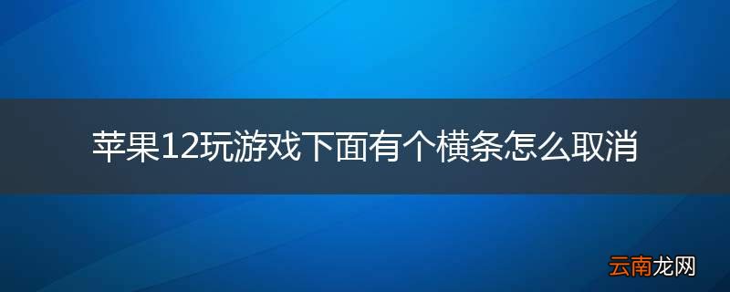 苹果12玩游戏下面有个横条怎么取消
