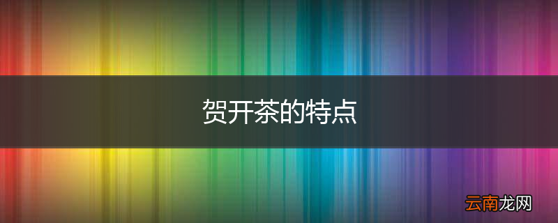 贺开茶的特点