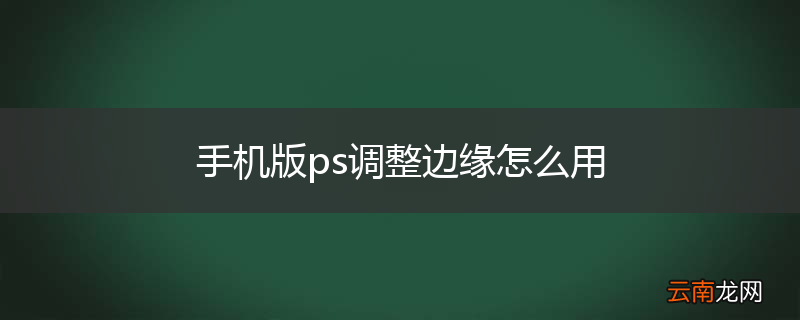 手机版ps调整边缘怎么用