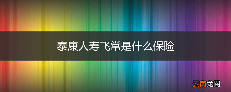 泰康人寿飞常是什么保险
