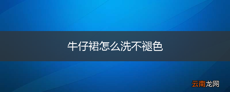 牛仔裙怎么洗不褪色