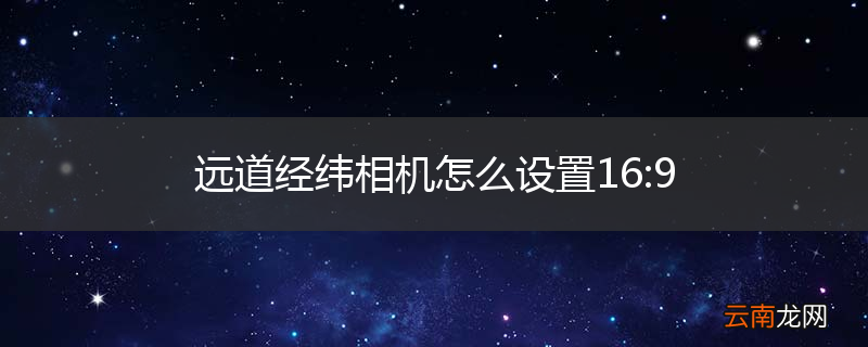 远道经纬相机怎么设置16:9
