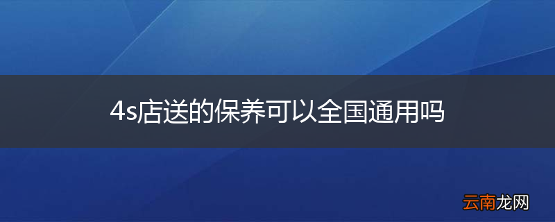 4s店送的保养可以全国通用吗