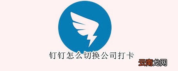 钉钉怎么切换公司打卡