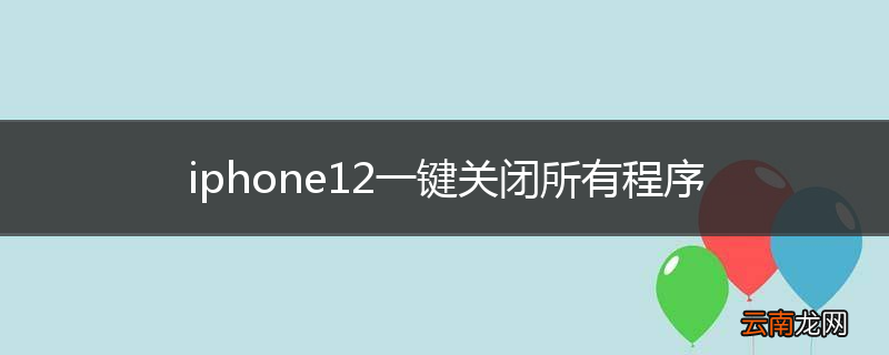 iphone12一键关闭所有程序