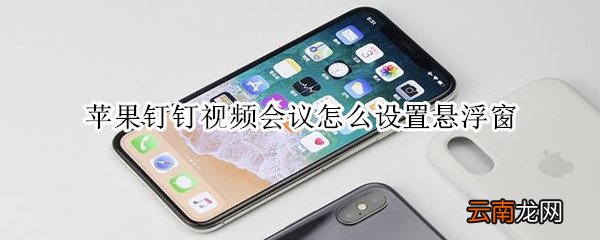 苹果钉钉视频会议怎么设置悬浮窗