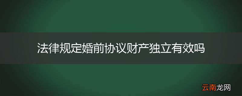 法律规定婚前协议财产独立有效吗