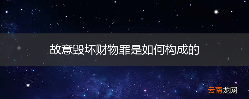 故意毁坏财物罪是如何构成的