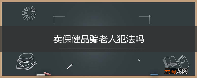 卖保健品骗老人犯法吗